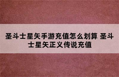 圣斗士星矢手游充值怎么划算 圣斗士星矢正义传说充值